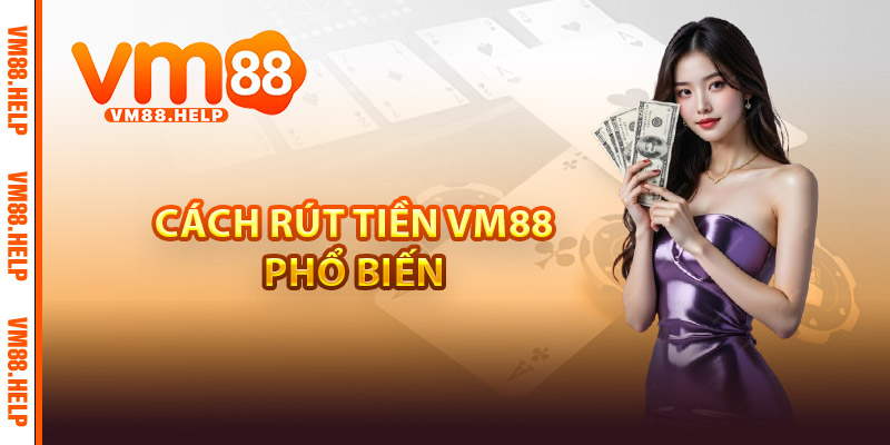 Cách rút tiền VM88 phổ biến