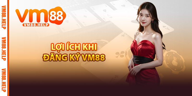 Lợi ích khi Đăng ký VM88